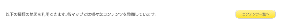 以下の種類の地図を利用できます。各マップでは様々なコンテンツを整備しています。